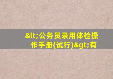 <公务员录用体检操作手册(试行)>有